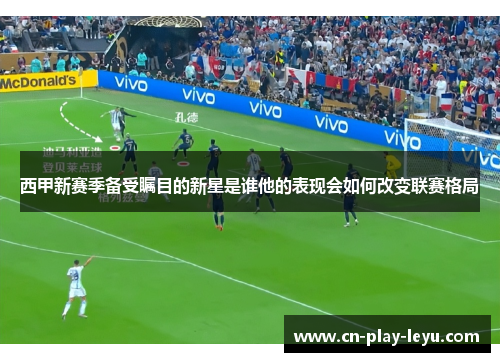 西甲新赛季备受瞩目的新星是谁他的表现会如何改变联赛格局