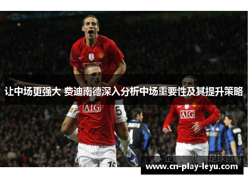 让中场更强大 费迪南德深入分析中场重要性及其提升策略