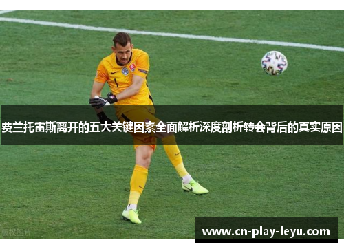 费兰托雷斯离开的五大关键因素全面解析深度剖析转会背后的真实原因 费兰托雷斯离开的五大关键因素全面解析深度剖析转会背后的真实原因