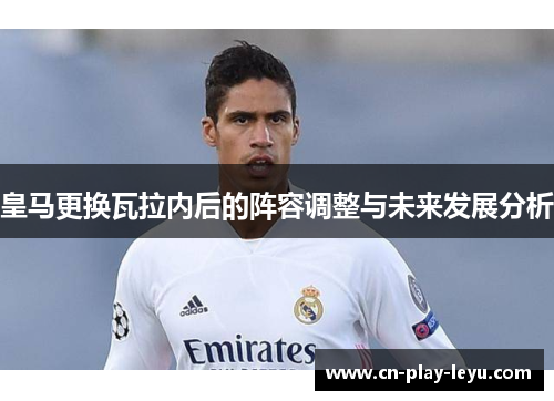 皇马更换瓦拉内后的阵容调整与未来发展分析 皇马更换瓦拉内后的阵容调整与未来发展分析