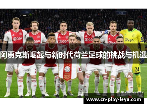 阿贾克斯崛起与新时代荷兰足球的挑战与机遇 阿贾克斯崛起与新时代荷兰足球的挑战与机遇