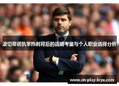 波切蒂诺执掌热刺背后的战略考量与个人职业选择分析