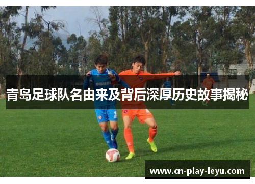 青岛足球队名由来及背后深厚历史故事揭秘