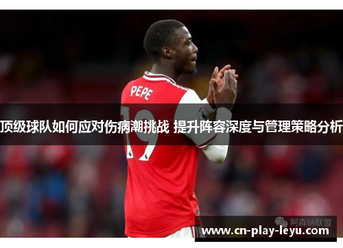 顶级球队如何应对伤病潮挑战 提升阵容深度与管理策略分析