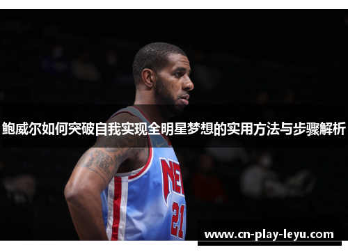 鲍威尔如何突破自我实现全明星梦想的实用方法与步骤解析