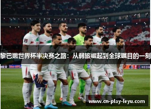 黎巴嫩世界杯半决赛之路：从弱旅崛起到全球瞩目的一刻