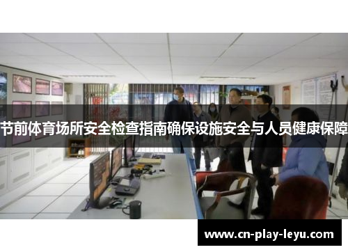 节前体育场所安全检查指南确保设施安全与人员健康保障