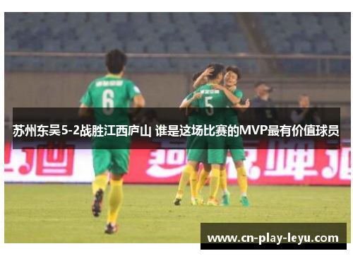 苏州东吴5-2战胜江西庐山 谁是这场比赛的MVP最有价值球员