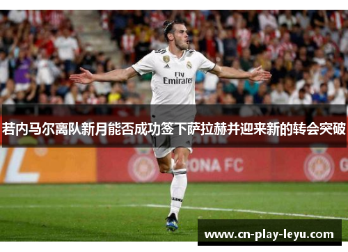 若内马尔离队新月能否成功签下萨拉赫并迎来新的转会突破