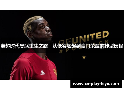 英超时代曼联重生之路：从低谷崛起到豪门荣耀的转型历程