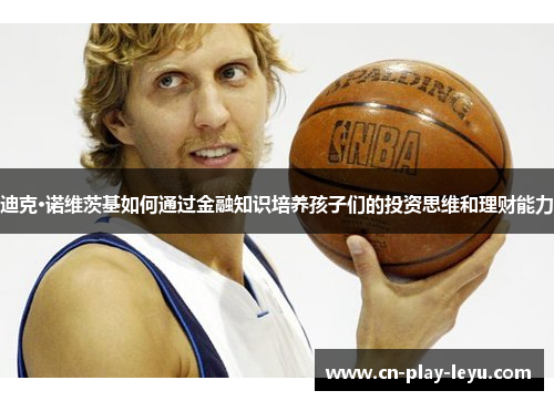 迪克·诺维茨基如何通过金融知识培养孩子们的投资思维和理财能力 迪克·诺维茨基如何通过金融知识培养孩子们的投资思维和理财能力