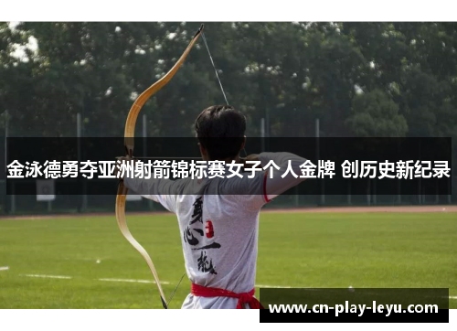 金泳德勇夺亚洲射箭锦标赛女子个人金牌 创历史新纪录