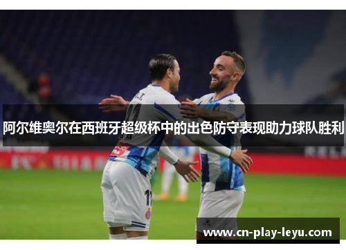 阿尔维奥尔在西班牙超级杯中的出色防守表现助力球队胜利