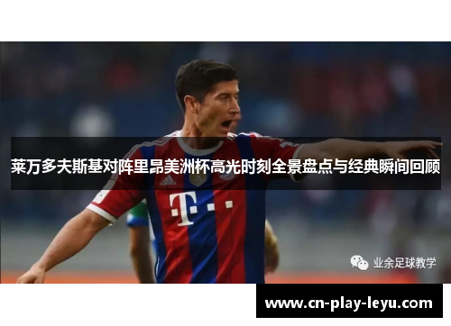 莱万多夫斯基对阵里昂美洲杯高光时刻全景盘点与经典瞬间回顾