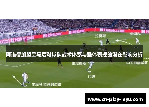 阿诺德加盟皇马后对球队战术体系与整体表现的潜在影响分析 阿诺德加盟皇马后对球队战术体系与整体表现的潜在影响分析