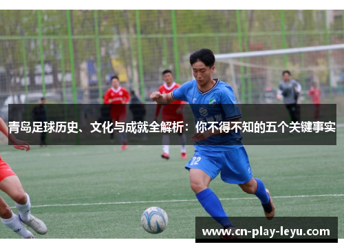 青岛足球历史、文化与成就全解析:你不得不知的五个关键事实 青岛足球历史、文化与成就全解析:你不得不知的五个关键事实
