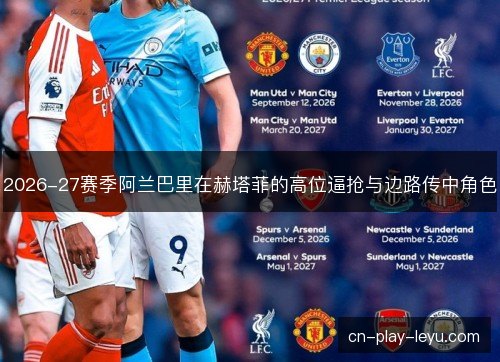 2026-27赛季阿兰巴里在赫塔菲的高位逼抢与边路传中角色
