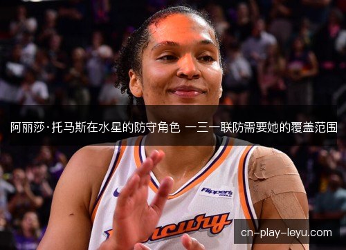 阿丽莎·托马斯在水星的防守角色 一三一联防需要她的覆盖范围